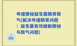 母猪便秘益生菌肠胃胀气(解决母猪肠胃问题：益生菌有效缓解便秘与胀气问题)