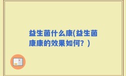 益生菌什么康(益生菌康康的效果如何？)