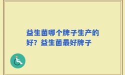 益生菌哪个牌子生产的好？益生菌最好牌子