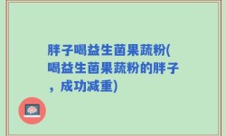 胖子喝益生菌果蔬粉(喝益生菌果蔬粉的胖子，成功减重)