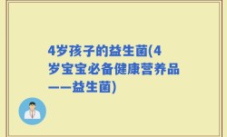 4岁孩子的益生菌(4岁宝宝必备健康营养品——益生菌)