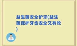 益生菌安全护牙(益生菌保护牙齿安全又有效)