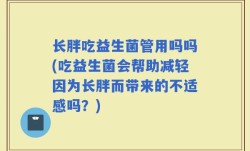 长胖吃益生菌管用吗吗(吃益生菌会帮助减轻因为长胖而带来的不适感吗？)