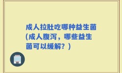 成人拉肚吃哪种益生菌(成人腹泻，哪些益生菌可以缓解？)