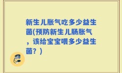 新生儿胀气吃多少益生菌(预防新生儿肠胀气，该给宝宝喂多少益生菌？)