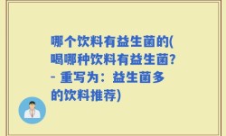 哪个饮料有益生菌的(喝哪种饮料有益生菌？- 重写为：益生菌多的饮料推荐)
