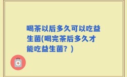 喝茶以后多久可以吃益生菌(喝完茶后多久才能吃益生菌？)