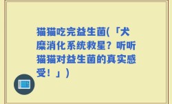 猫猫吃完益生菌(「犬糜消化系统救星？听听猫猫对益生菌的真实感受！」)