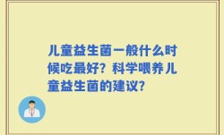 儿童益生菌一般什么时候吃最好？科学喂养儿童益生菌的建议？