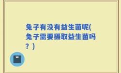 兔子有没有益生菌呢(兔子需要摄取益生菌吗？)