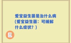 爱宝益生菌是治什么病(爱宝益生菌：可缓解什么症状？)