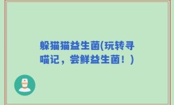 躲猫猫益生菌(玩转寻喵记，尝鲜益生菌！)