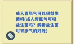 成人胃胀气可以喝益生菌吗(成人胃胀气可喝益生菌吗？解析益生菌对胃胀气的好处)