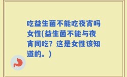 吃益生菌不能吃夜宵吗女性(益生菌不能与夜宵同吃？这是女性该知道的。)