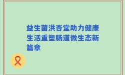 益生菌洪杏堂助力健康生活重塑肠道微生态新篇章