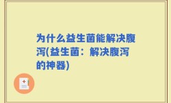 为什么益生菌能解决腹泻(益生菌：解决腹泻的神器)