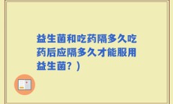 益生菌和吃药隔多久吃药后应隔多久才能服用益生菌？)