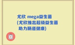 尤欣 mega益生菌(尤欣推出超级益生菌 助力肠道健康)