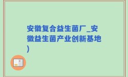 安徽复合益生菌厂_安徽益生菌产业创新基地)