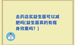 去药店买益生菌可以减肥吗(益生菌真的有瘦身效果吗？)