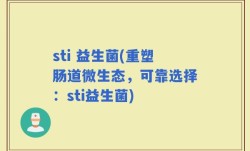sti 益生菌(重塑肠道微生态，可靠选择：sti益生菌)