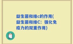 益生菌和维c的作用(益生菌和维C：强化免疫力的双重作用)
