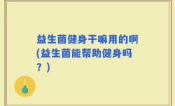 益生菌健身干嘛用的啊(益生菌能帮助健身吗？)