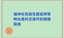 猫咪吃完益生菌后频繁喝水是好还是坏的健康指南
