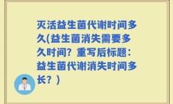 灭活益生菌代谢时间多久(益生菌消失需要多久时间？重写后标题：益生菌代谢消失时间多长？)