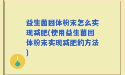 益生菌固体粉末怎么实现减肥(使用益生菌固体粉末实现减肥的方法)