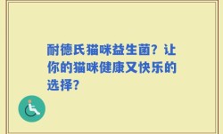 耐德氏猫咪益生菌？让你的猫咪健康又快乐的选择？