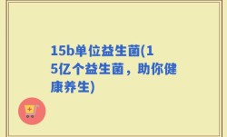 15b单位益生菌(15亿个益生菌，助你健康养生)