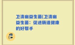 卫清幽益生菌(卫清幽益生菌：促进肠道健康的好帮手