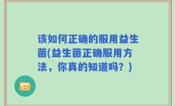 该如何正确的服用益生菌(益生菌正确服用方法，你真的知道吗？)