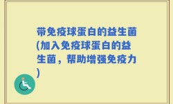 带免疫球蛋白的益生菌(加入免疫球蛋白的益生菌，帮助增强免疫力)