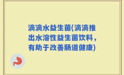 滴滴水益生菌(滴滴推出水溶性益生菌饮料，有助于改善肠道健康)