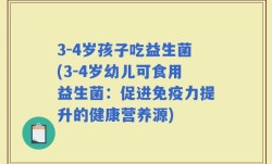 3-4岁孩子吃益生菌(3-4岁幼儿可食用益生菌：促进免疫力提升的健康营养源)