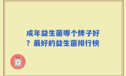 成年益生菌哪个牌子好？最好的益生菌排行榜
