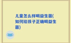 儿童怎么样喝益生菌(如何给孩子正确喝益生菌)