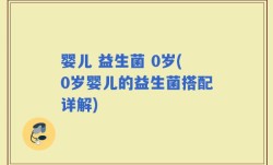 婴儿 益生菌 0岁(0岁婴儿的益生菌搭配详解)