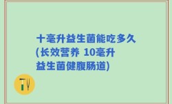 十毫升益生菌能吃多久(长效营养 10毫升益生菌健腹肠道)