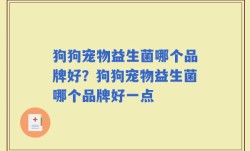 狗狗宠物益生菌哪个品牌好？狗狗宠物益生菌哪个品牌好一点