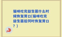 猫咪吃完益生菌什么时候恢复胃口(猫咪吃完益生菌后何时恢复胃口？)