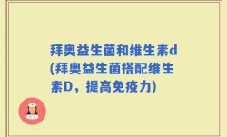 拜奥益生菌和维生素d(拜奥益生菌搭配维生素D，提高免疫力)