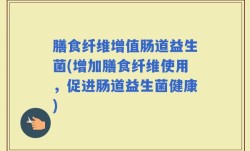 膳食纤维增值肠道益生菌(增加膳食纤维使用，促进肠道益生菌健康)