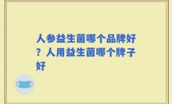 人参益生菌哪个品牌好？人用益生菌哪个牌子好