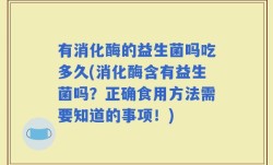 有消化酶的益生菌吗吃多久(消化酶含有益生菌吗？正确食用方法需要知道的事项！)