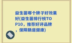 益生菌哪个牌子好效果好(益生菌排行榜TOP10，推荐好评品牌，保障肠道健康)