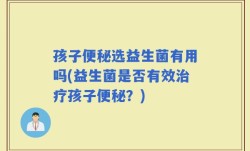 孩子便秘选益生菌有用吗(益生菌是否有效治疗孩子便秘？)