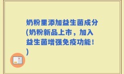 奶粉里添加益生菌成分(奶粉新品上市，加入益生菌增强免疫功能！)